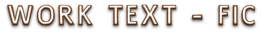 Work Text - Fic. The text is stylised to look like iced gingerbread letters.
